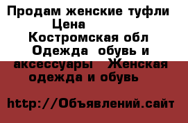 Продам женские туфли › Цена ­ 1 000 - Костромская обл. Одежда, обувь и аксессуары » Женская одежда и обувь   